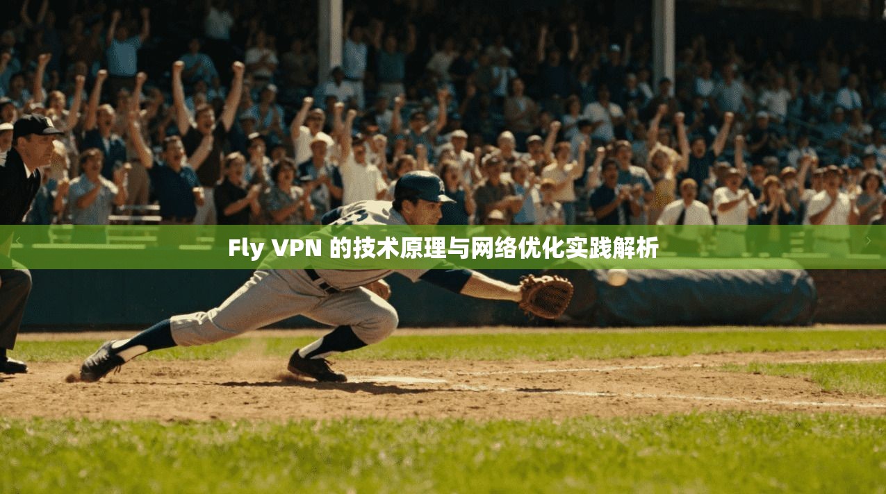 Fly VPN 的技术原理与网络优化实践解析