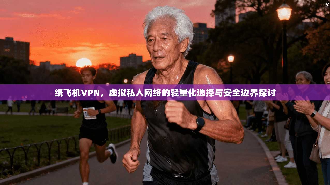 纸飞机VPN，虚拟私人网络的轻量化选择与安全边界探讨