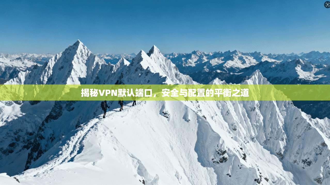 揭秘VPN默认端口，安全与配置的平衡之道