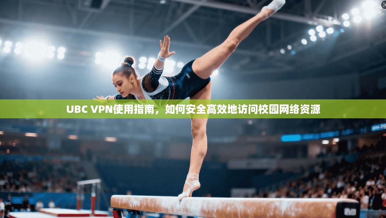 UBC VPN使用指南，如何安全高效地访问校园网络资源