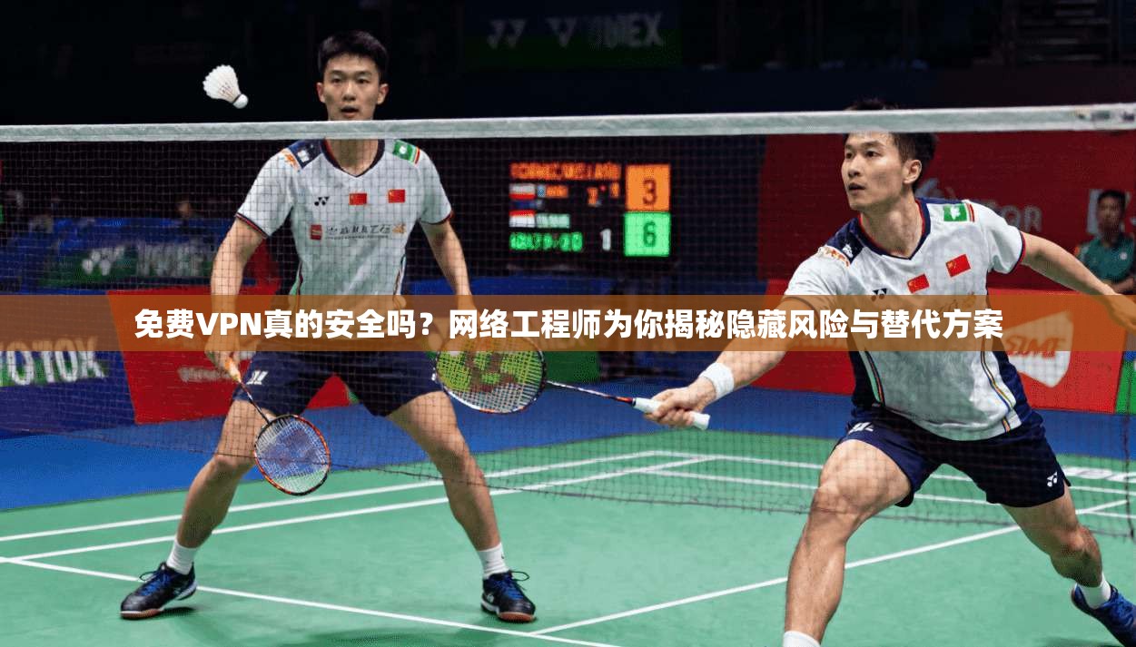 免费VPN真的安全吗？网络工程师为你揭秘隐藏风险与替代方案