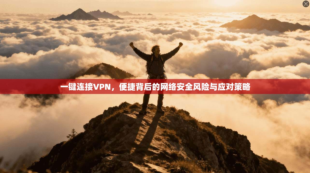 一键连接VPN，便捷背后的网络安全风险与应对策略