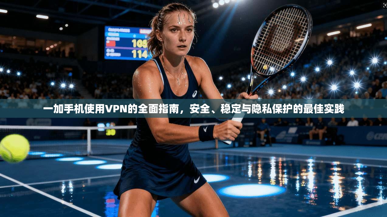 一加手机使用VPN的全面指南，安全、稳定与隐私保护的最佳实践