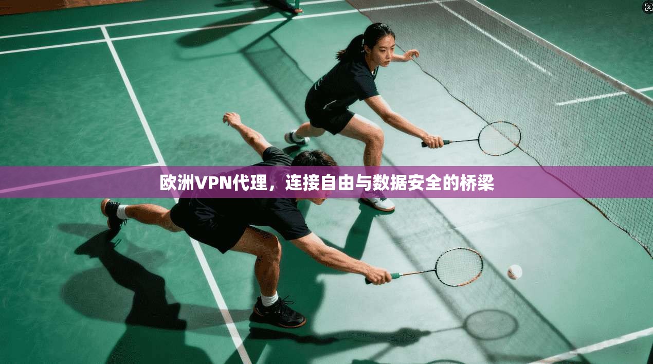 欧洲VPN代理，连接自由与数据安全的桥梁