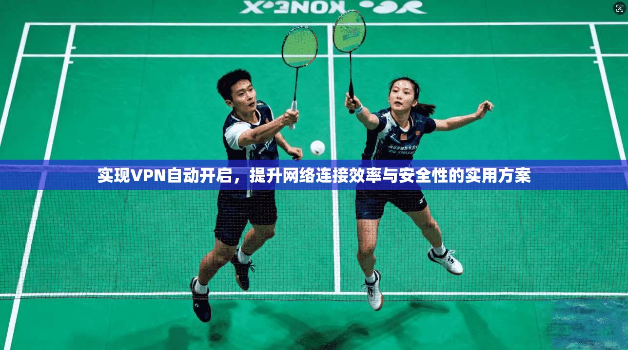 实现VPN自动开启，提升网络连接效率与安全性的实用方案