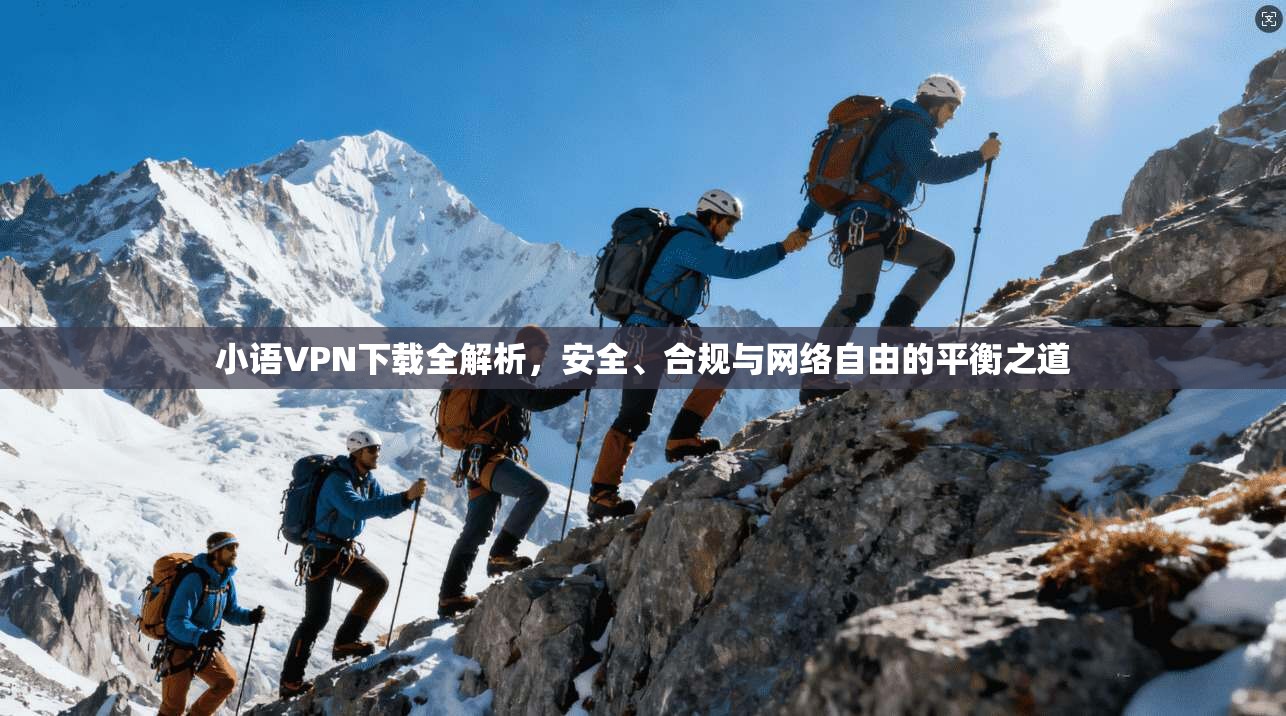 小语VPN下载全解析，安全、合规与网络自由的平衡之道
