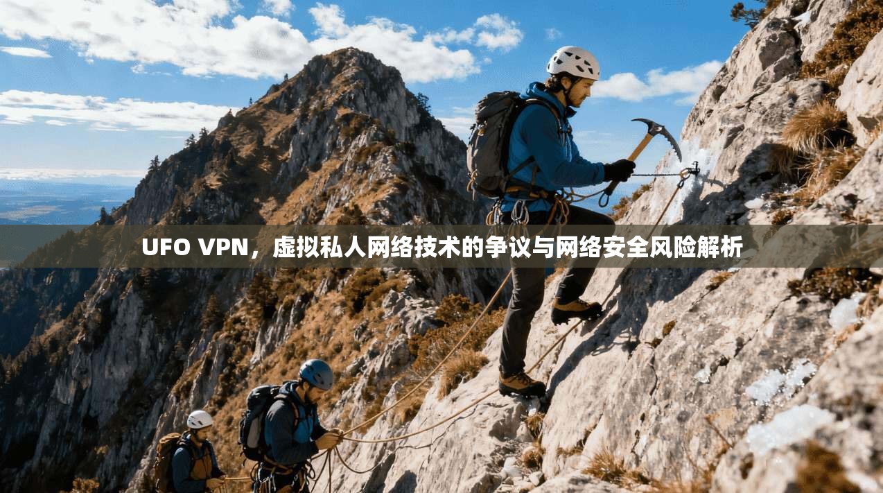 UFO VPN,虚拟私人网络技术的争议与网络安全风险解析