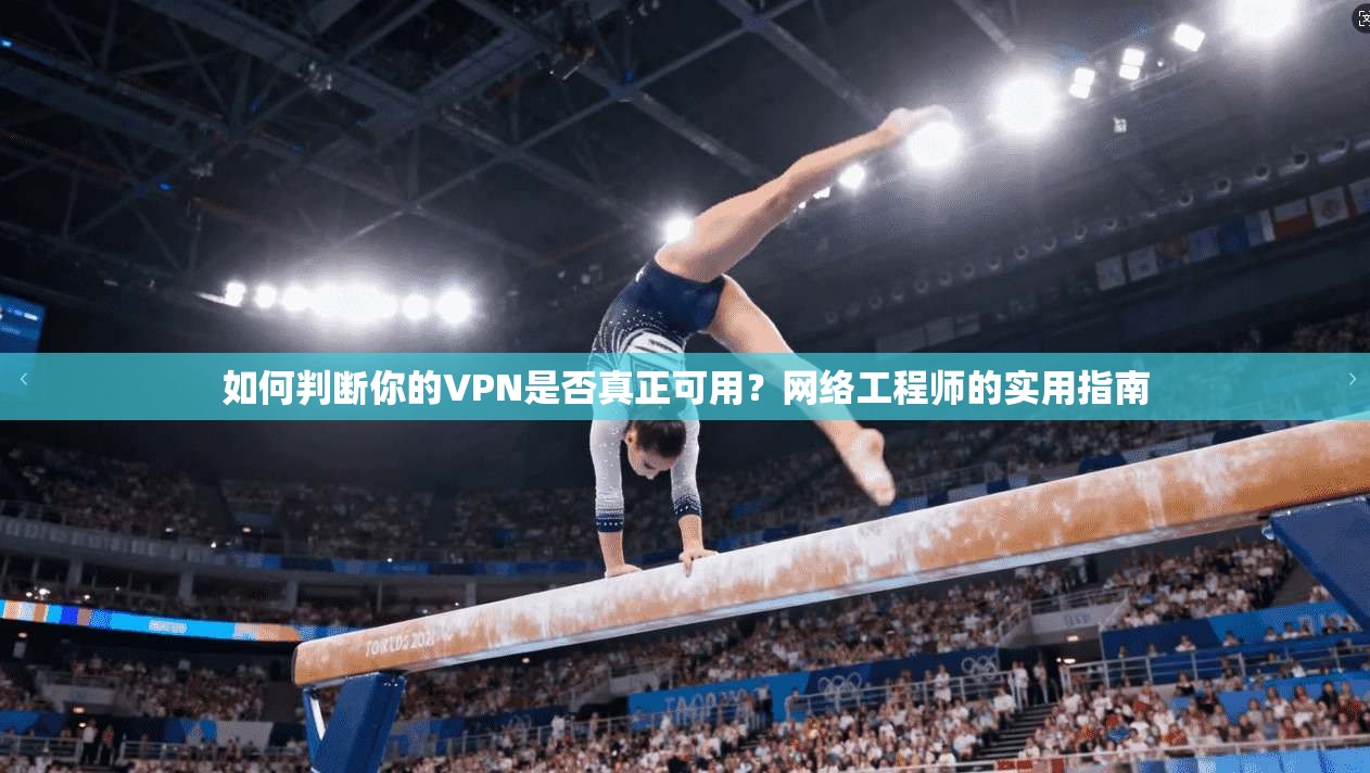 如何判断你的VPN是否真正可用?网络工程师的实用指南