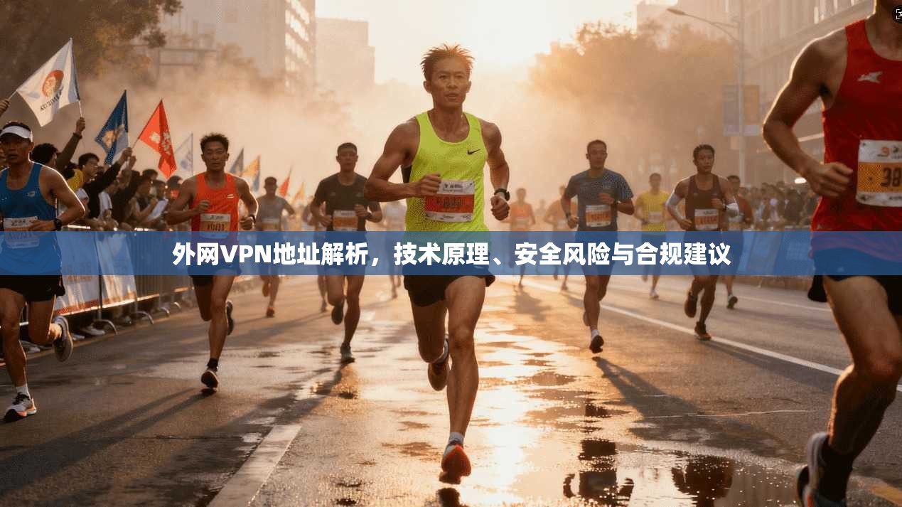 外网VPN地址解析，技术原理、安全风险与合规建议
