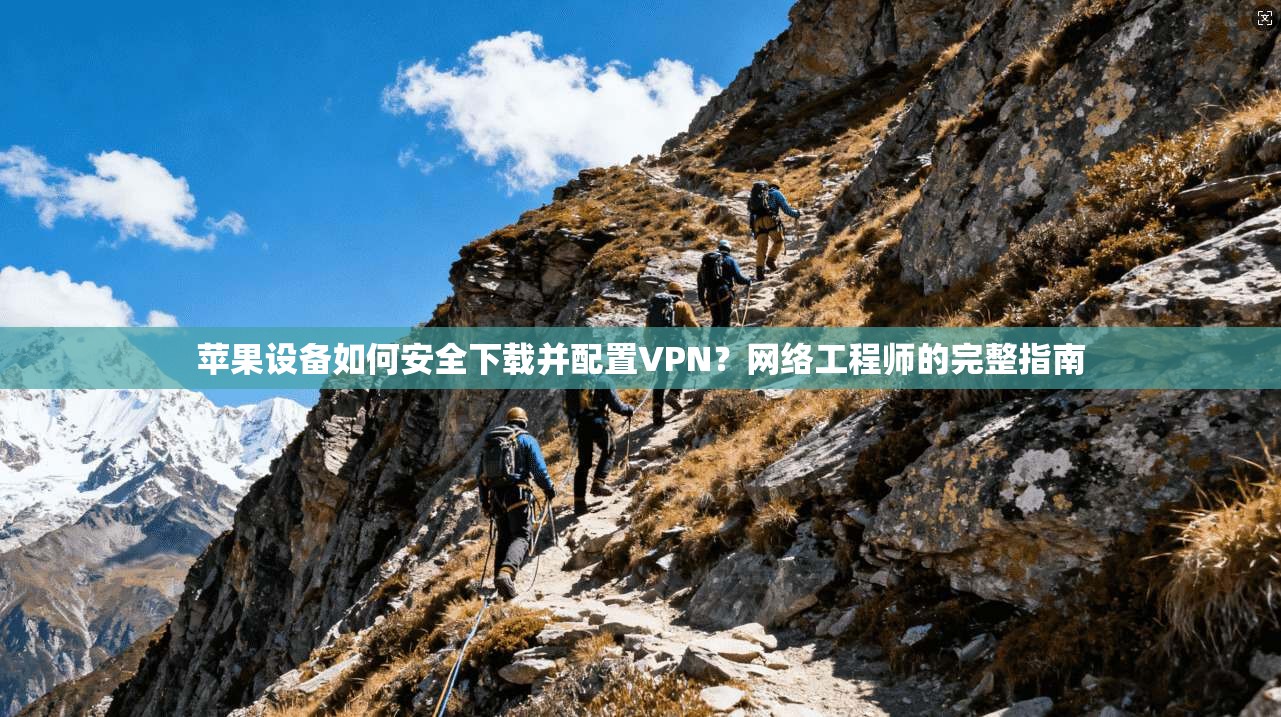 苹果设备如何安全下载并配置VPN？网络工程师的完整指南