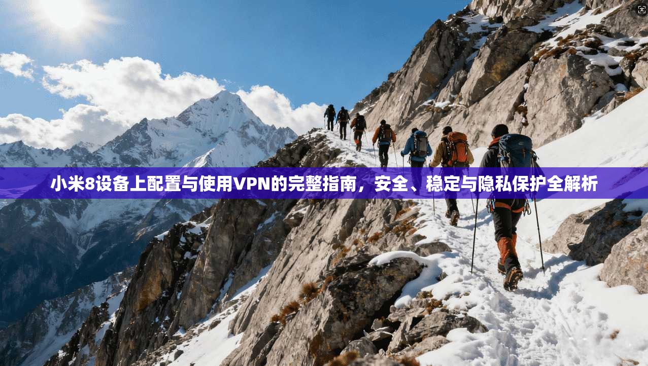 小米8设备上配置与使用VPN的完整指南，安全、稳定与隐私保护全解析