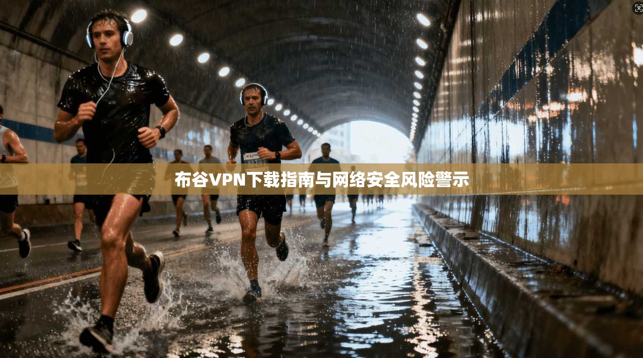 布谷VPN下载指南与网络安全风险警示