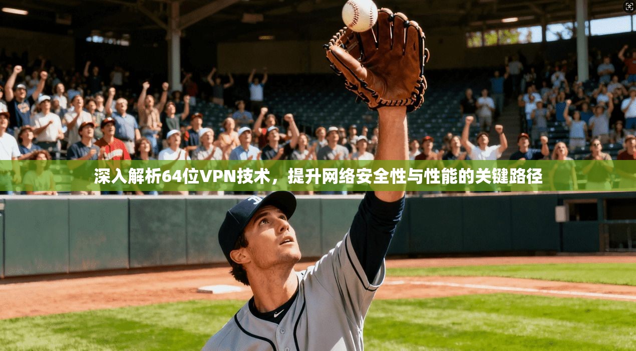 深入解析64位VPN技术，提升网络安全性与性能的关键路径