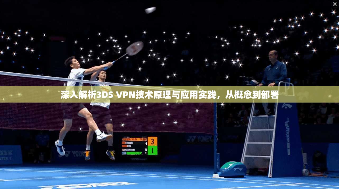 深入解析3DS VPN技术原理与应用实践，从概念到部署