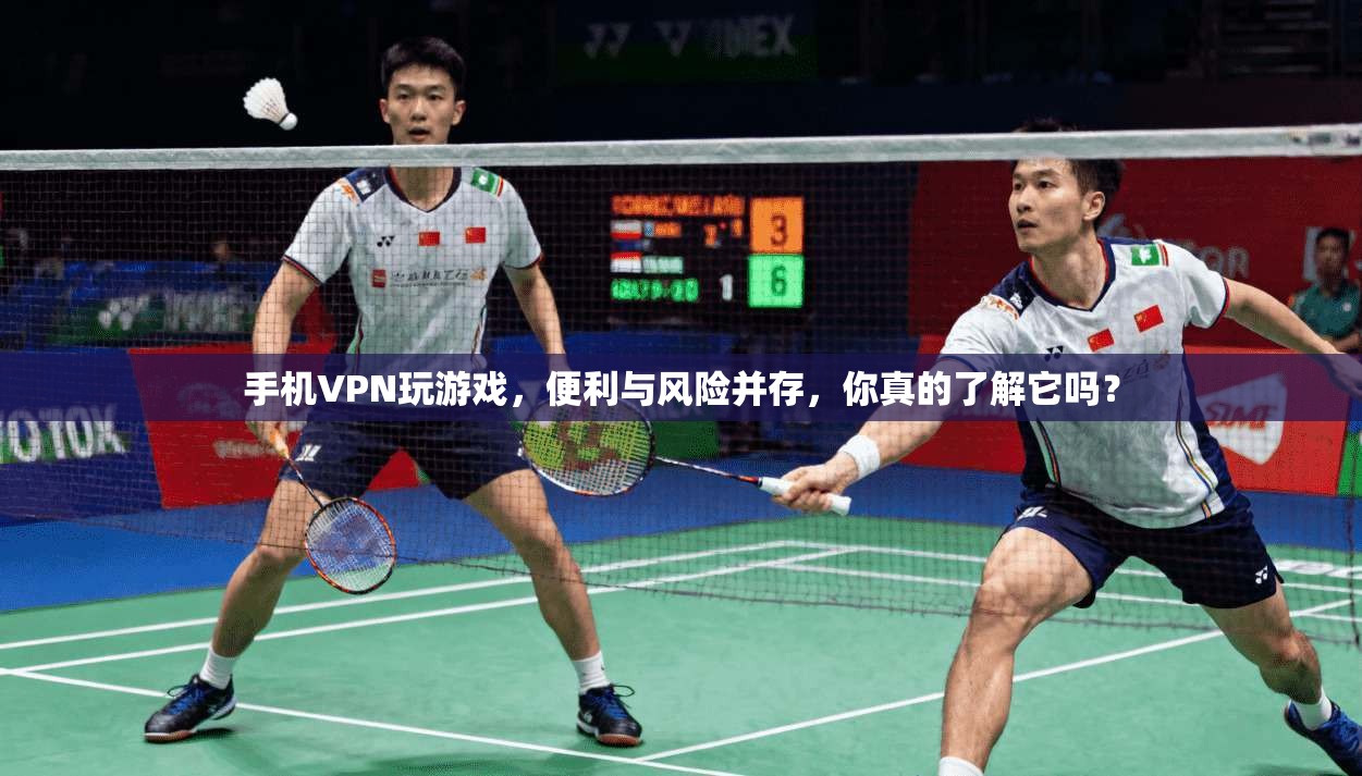 手机VPN玩游戏，便利与风险并存，你真的了解它吗？