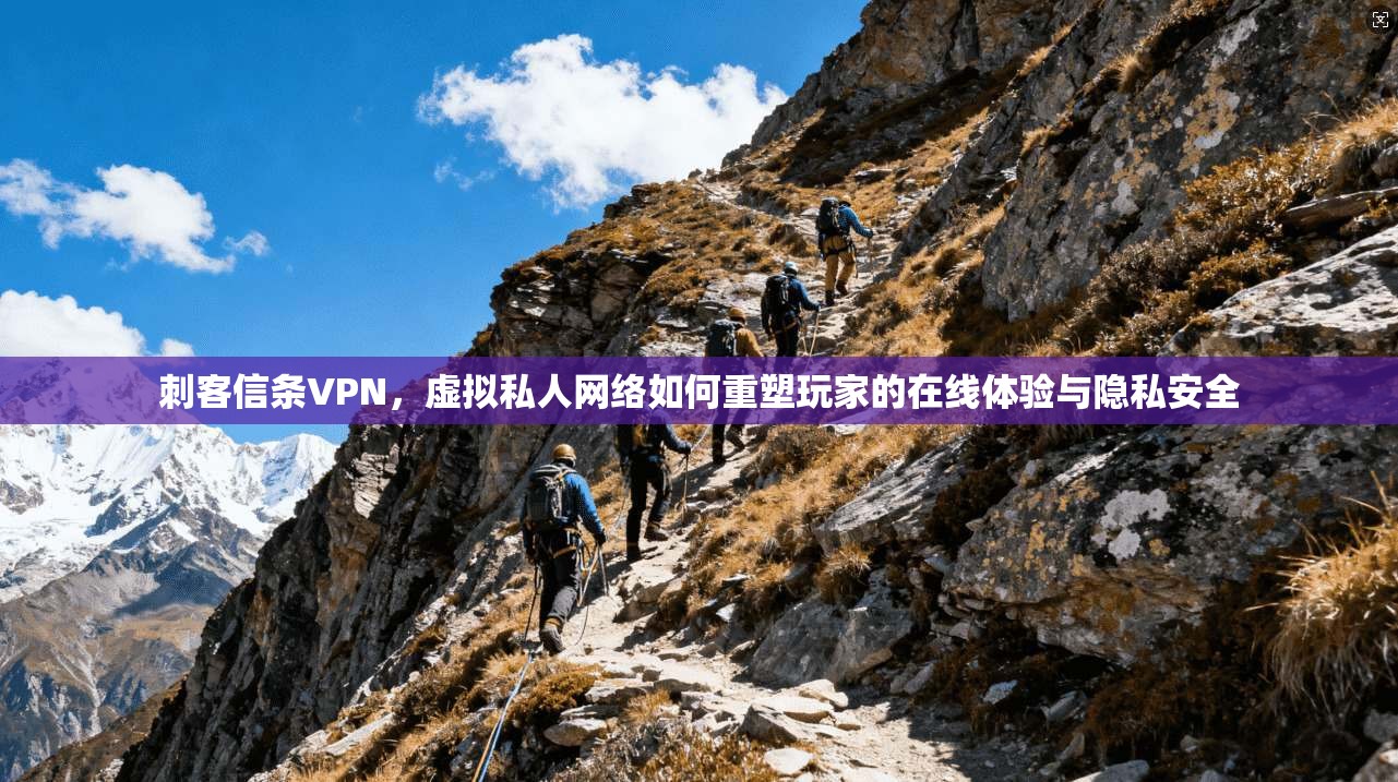 刺客信条VPN，虚拟私人网络如何重塑玩家的在线体验与隐私安全