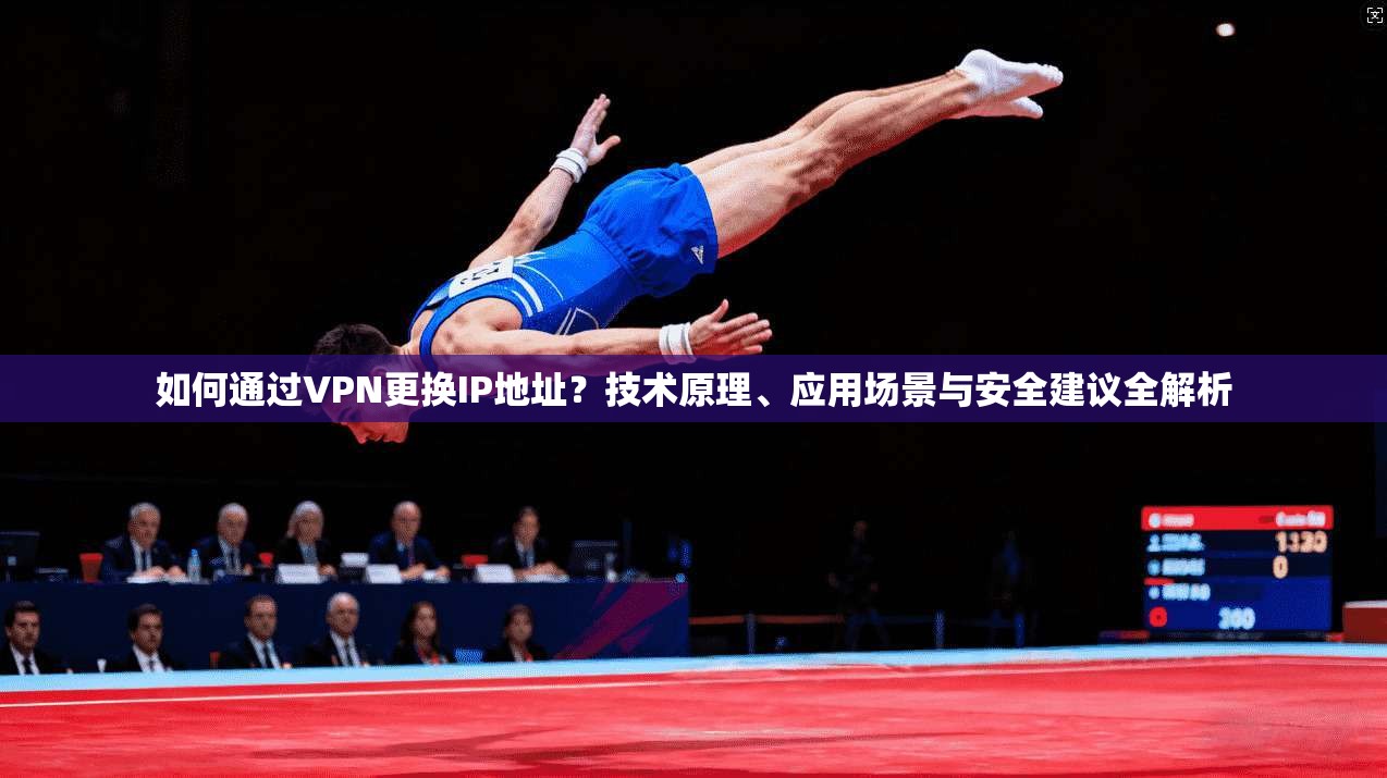如何通过VPN更换IP地址？技术原理、应用场景与安全建议全解析