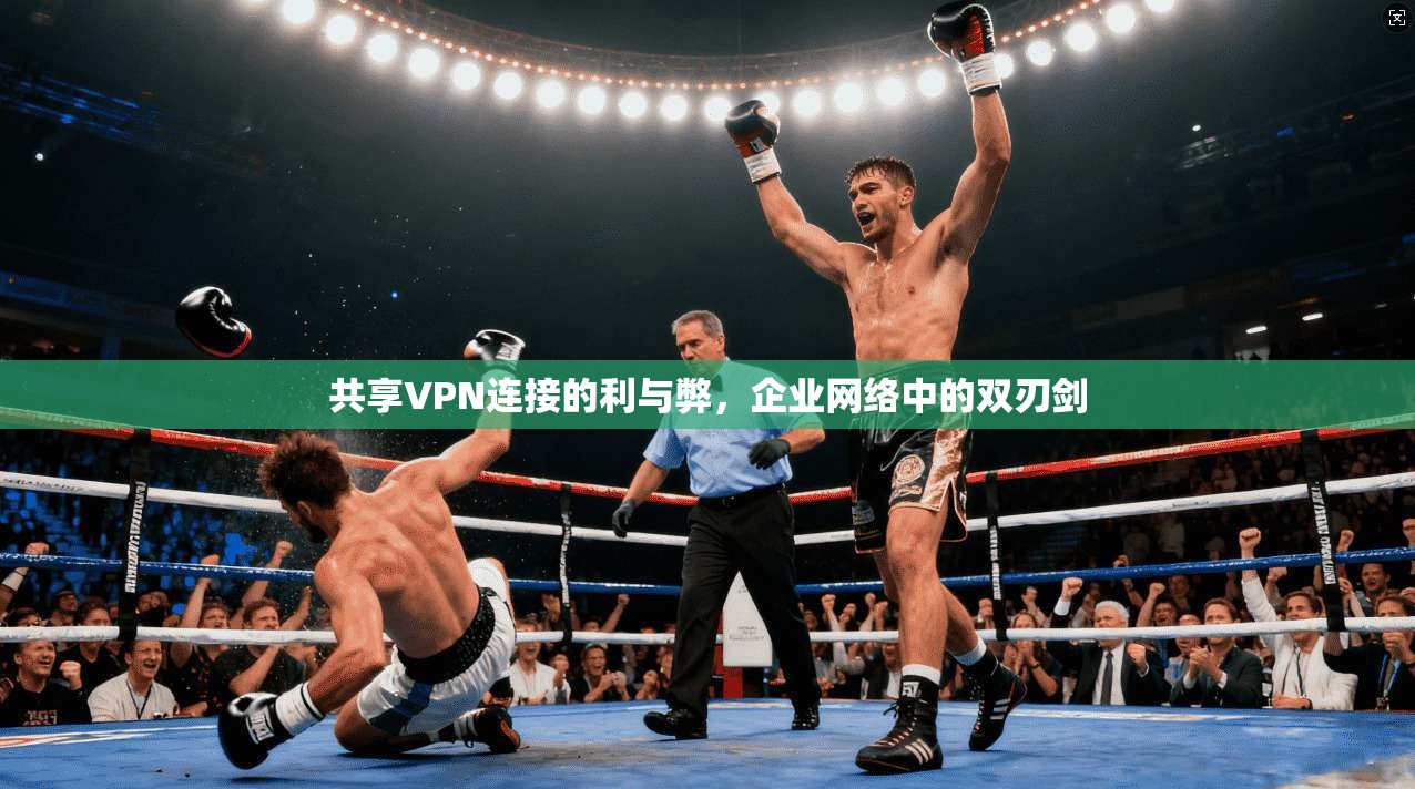 共享VPN连接的利与弊，企业网络中的双刃剑