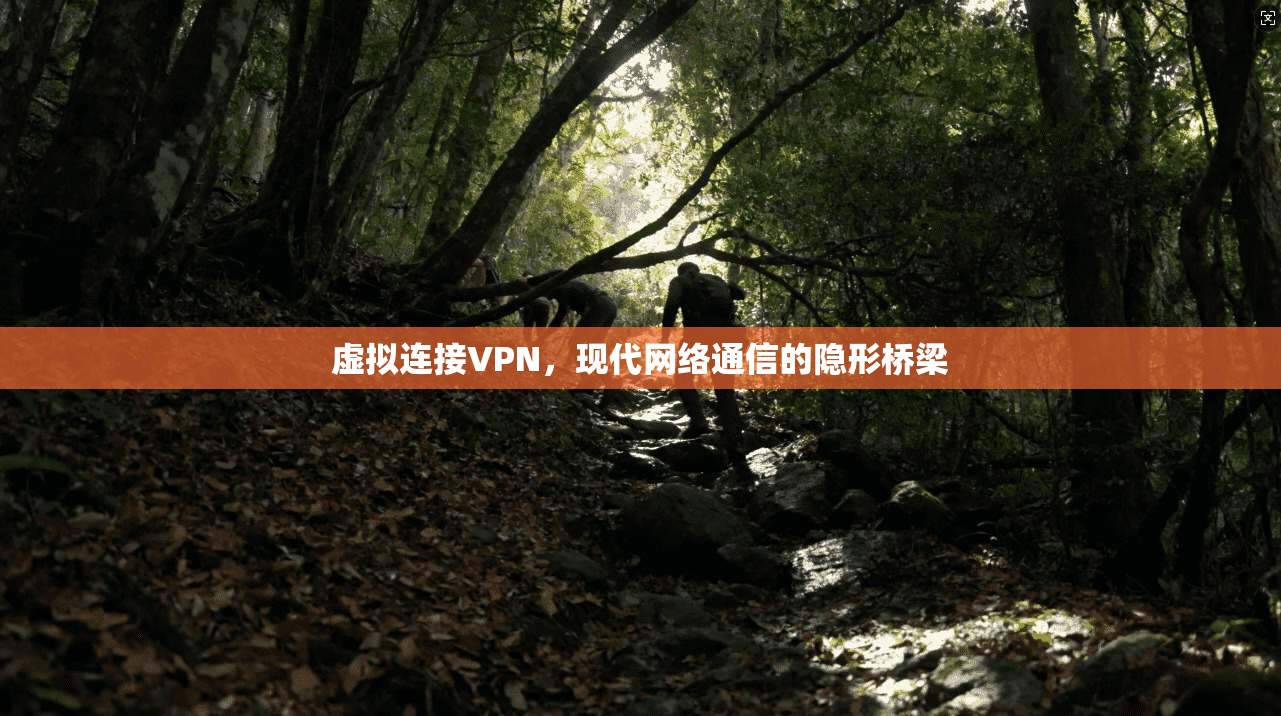 虚拟连接VPN，现代网络通信的隐形桥梁