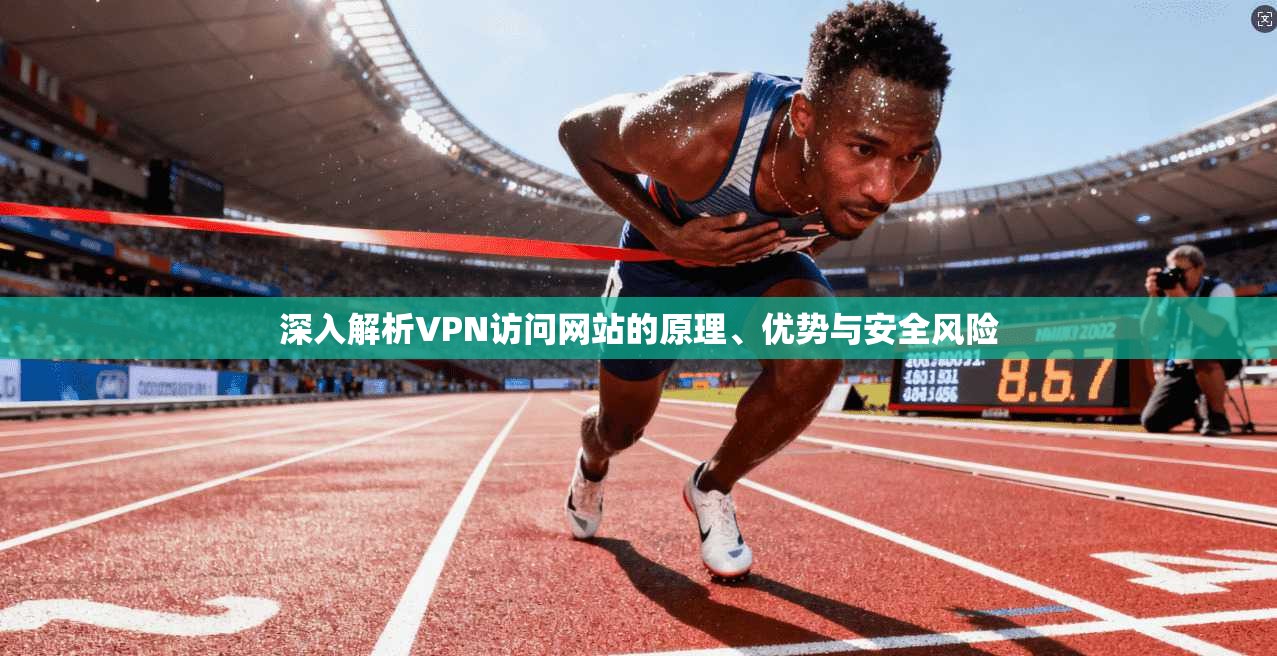 深入解析VPN访问网站的原理、优势与安全风险