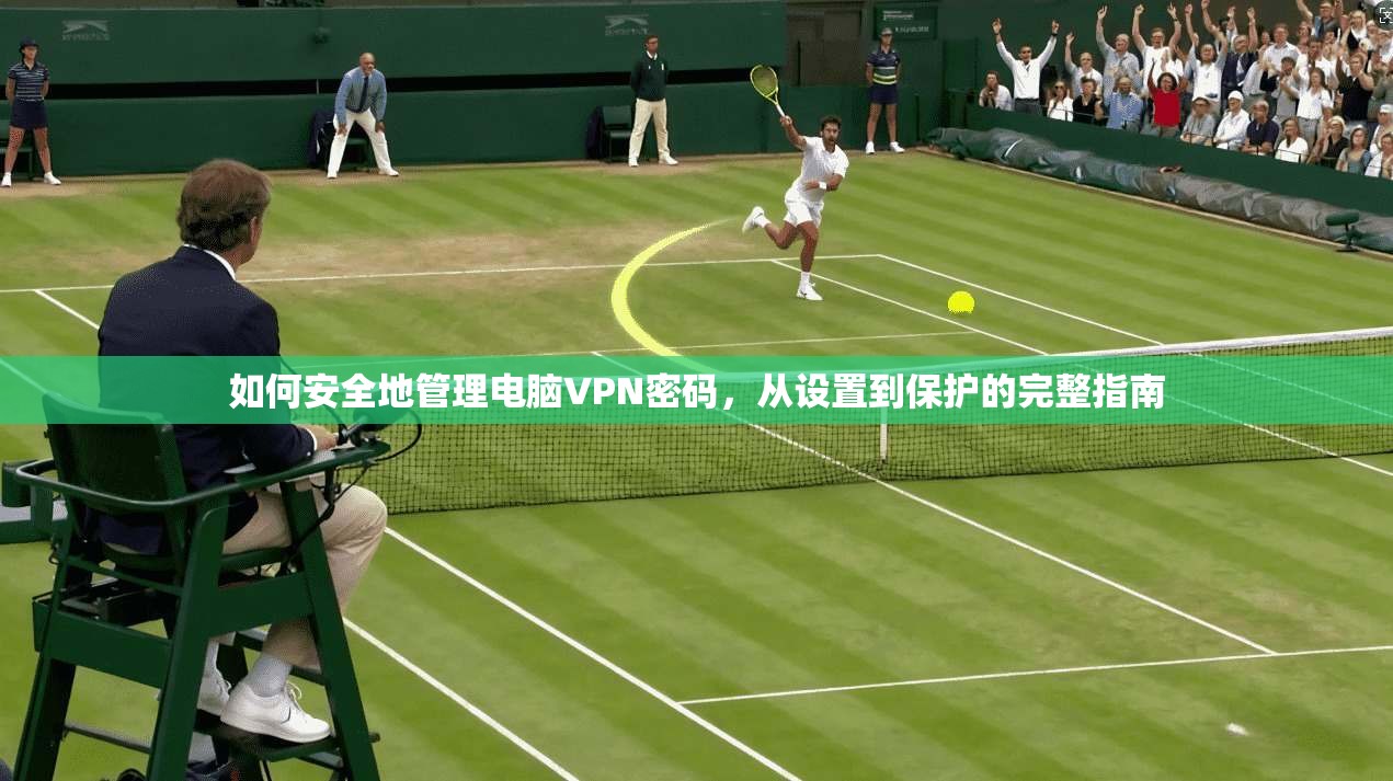 如何安全地管理电脑VPN密码，从设置到保护的完整指南