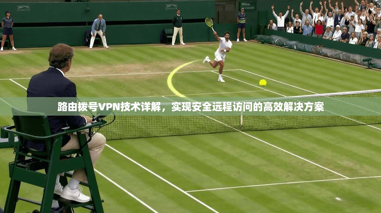 路由拨号VPN技术详解，实现安全远程访问的高效解决方案