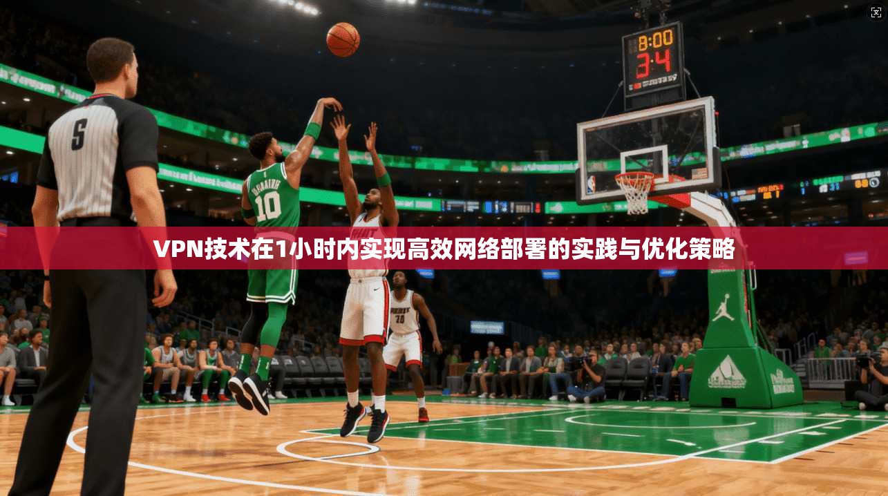 VPN技术在1小时内实现高效网络部署的实践与优化策略