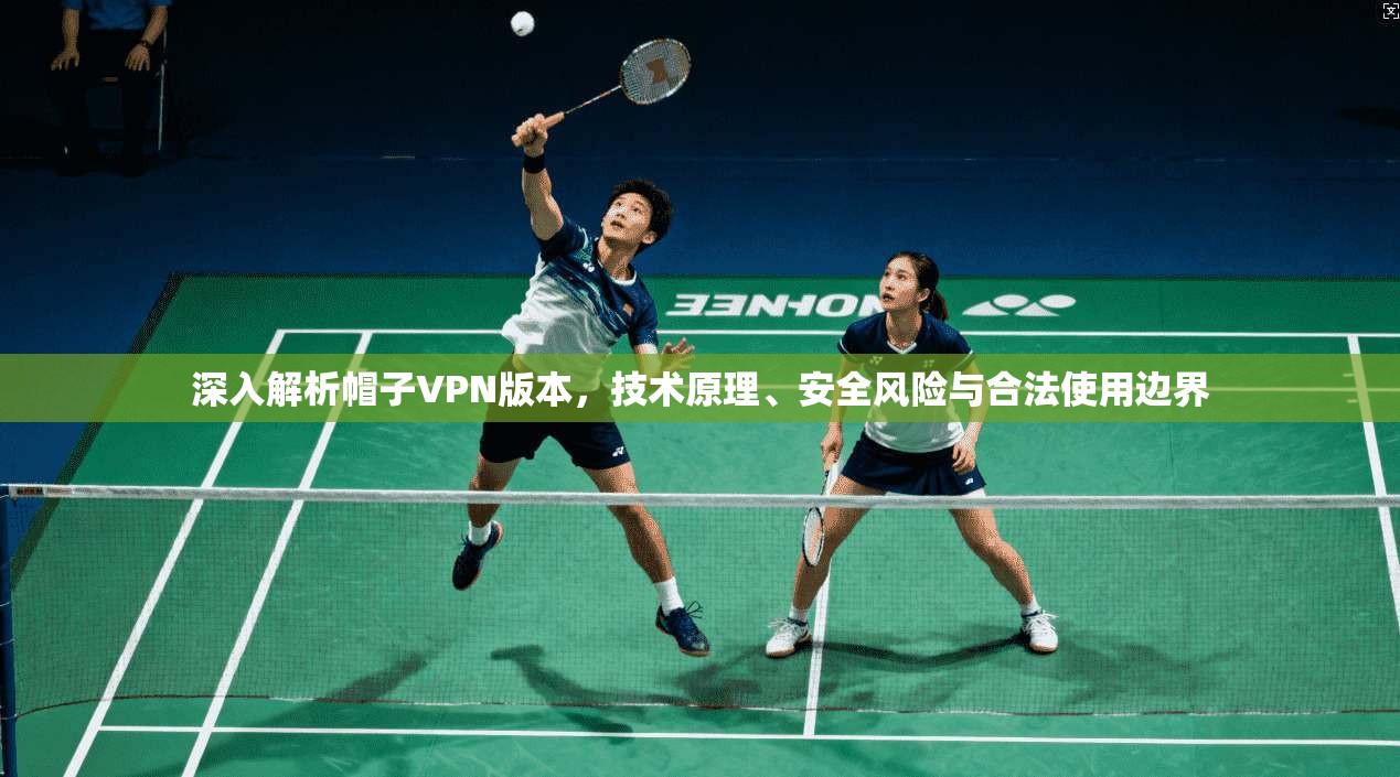 深入解析帽子VPN版本，技术原理、安全风险与合法使用边界