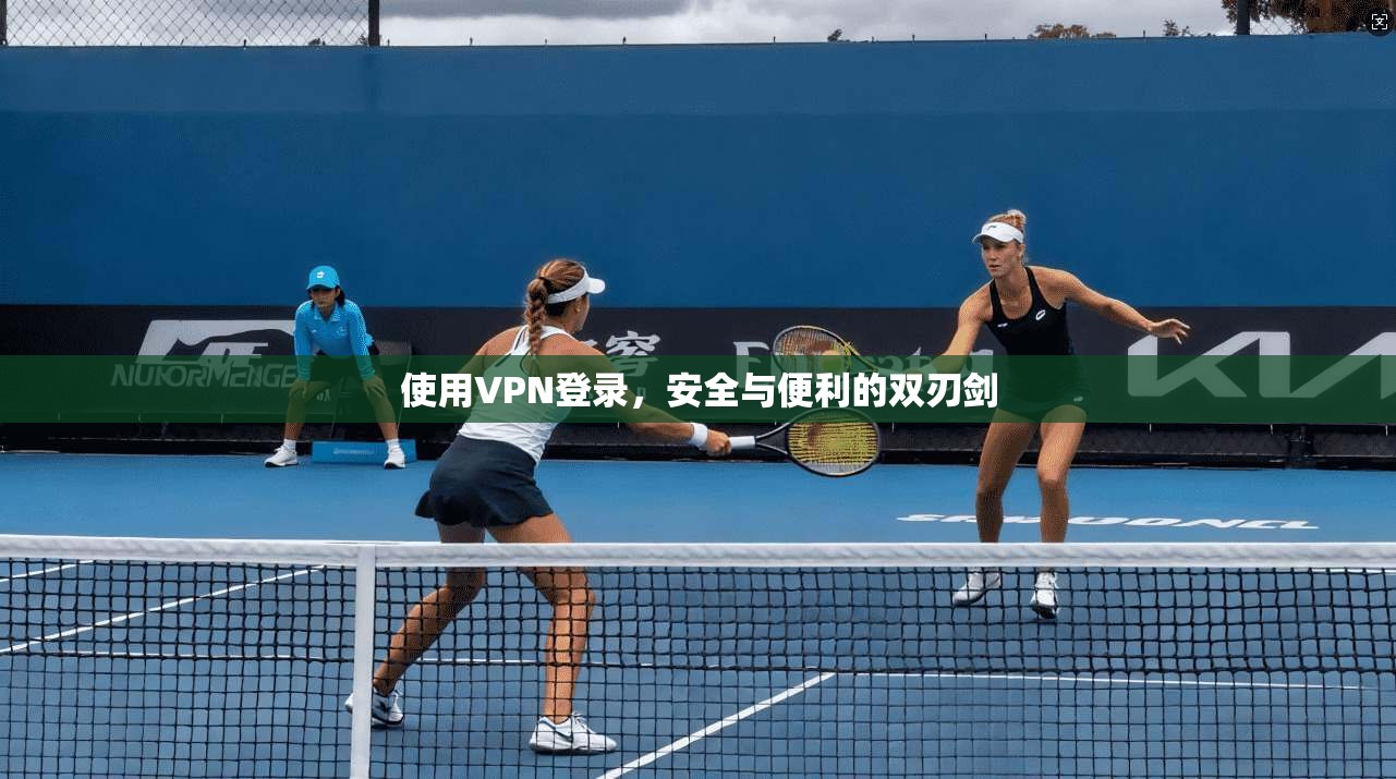 使用VPN登录，安全与便利的双刃剑