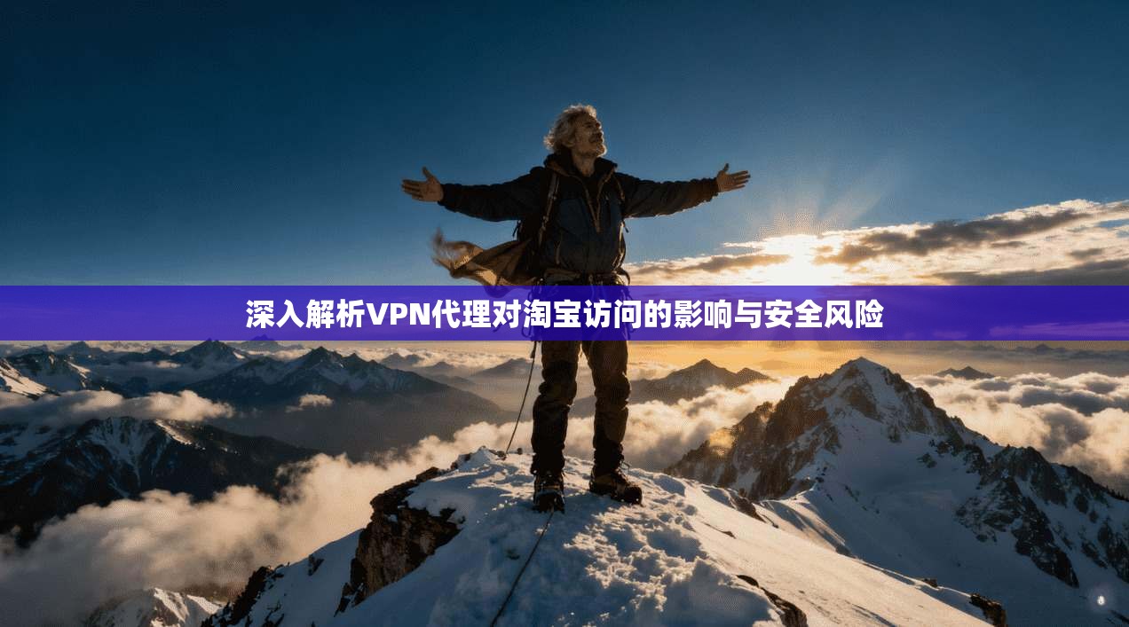 深入解析VPN代理对淘宝访问的影响与安全风险