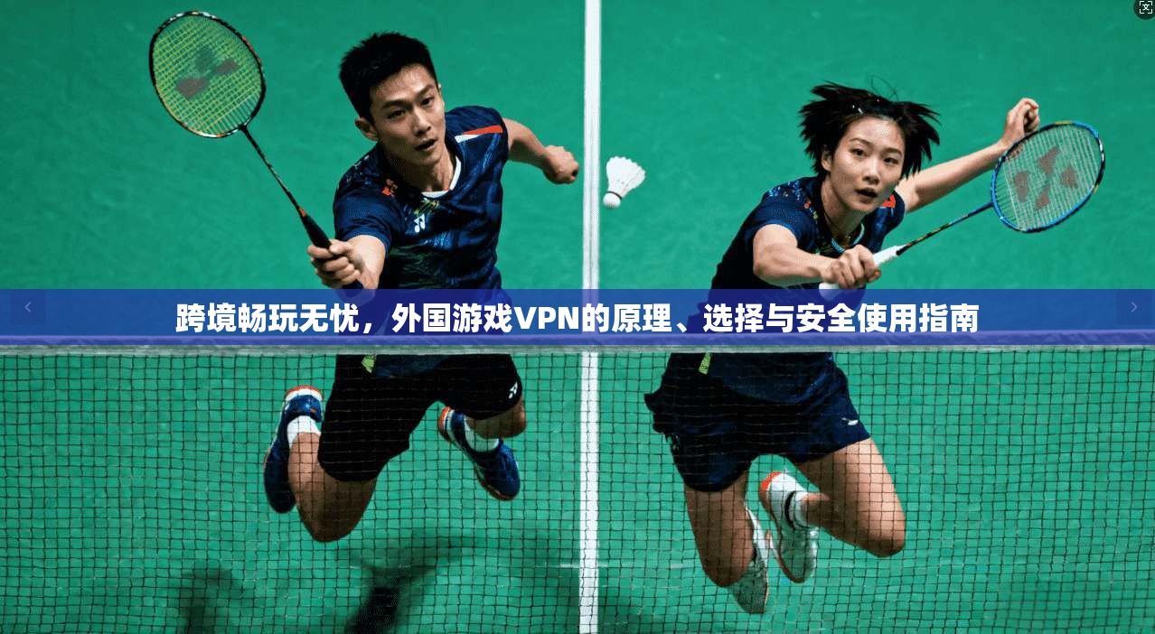 跨境畅玩无忧，外国游戏VPN的原理、选择与安全使用指南