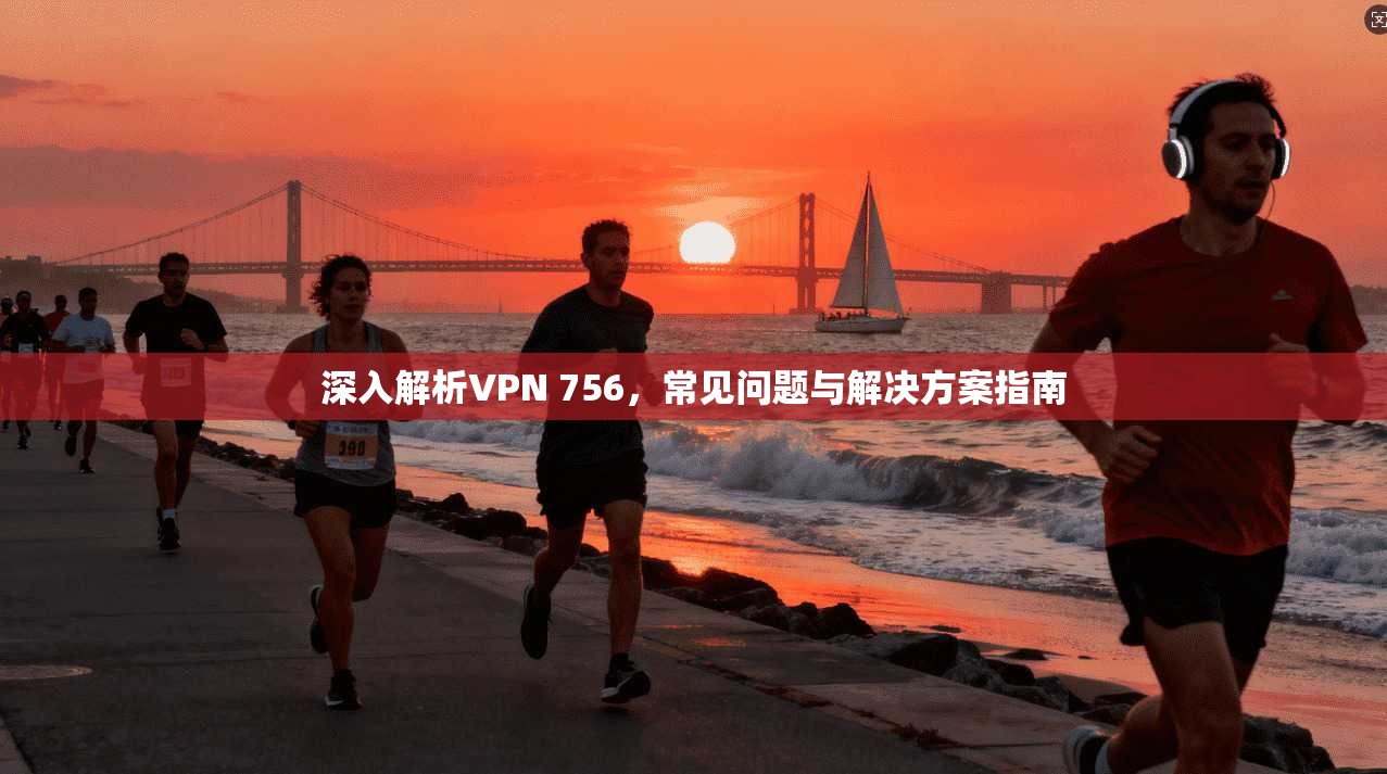 深入解析VPN 756，常见问题与解决方案指南