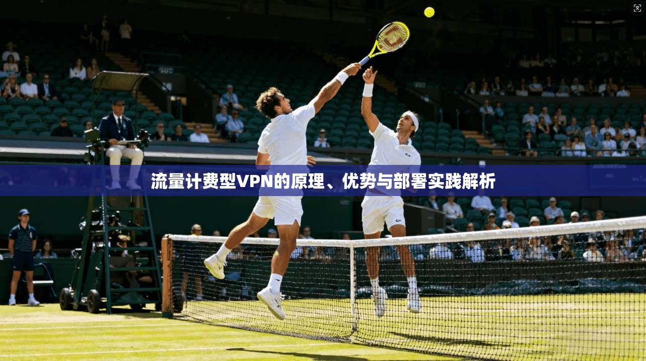 流量计费型VPN的原理、优势与部署实践解析