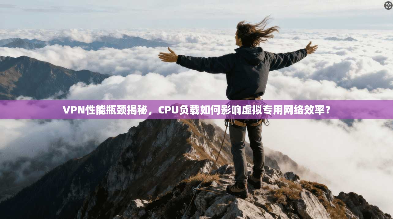 VPN性能瓶颈揭秘，CPU负载如何影响虚拟专用网络效率？