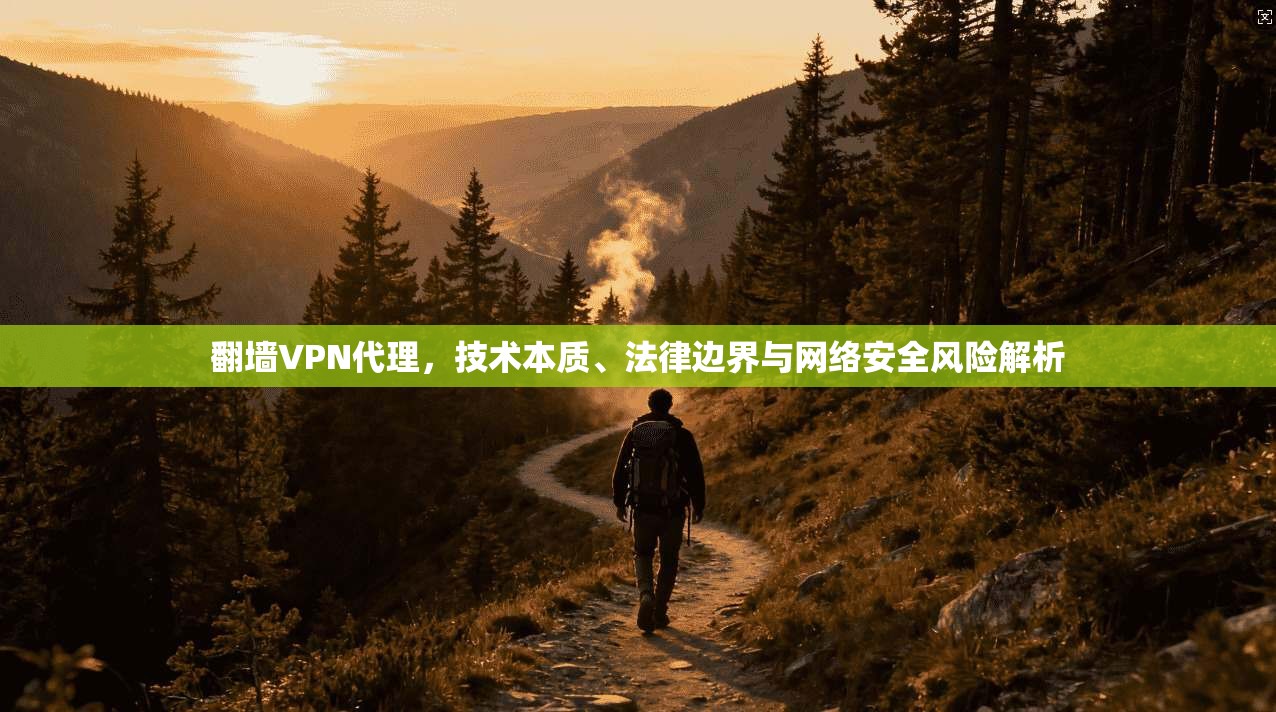 翻墙VPN代理，技术本质、法律边界与网络安全风险解析