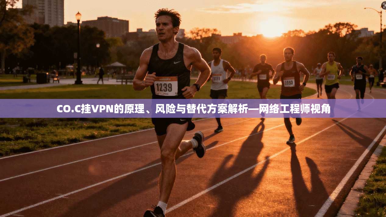 CO.C挂VPN的原理、风险与替代方案解析—网络工程师视角