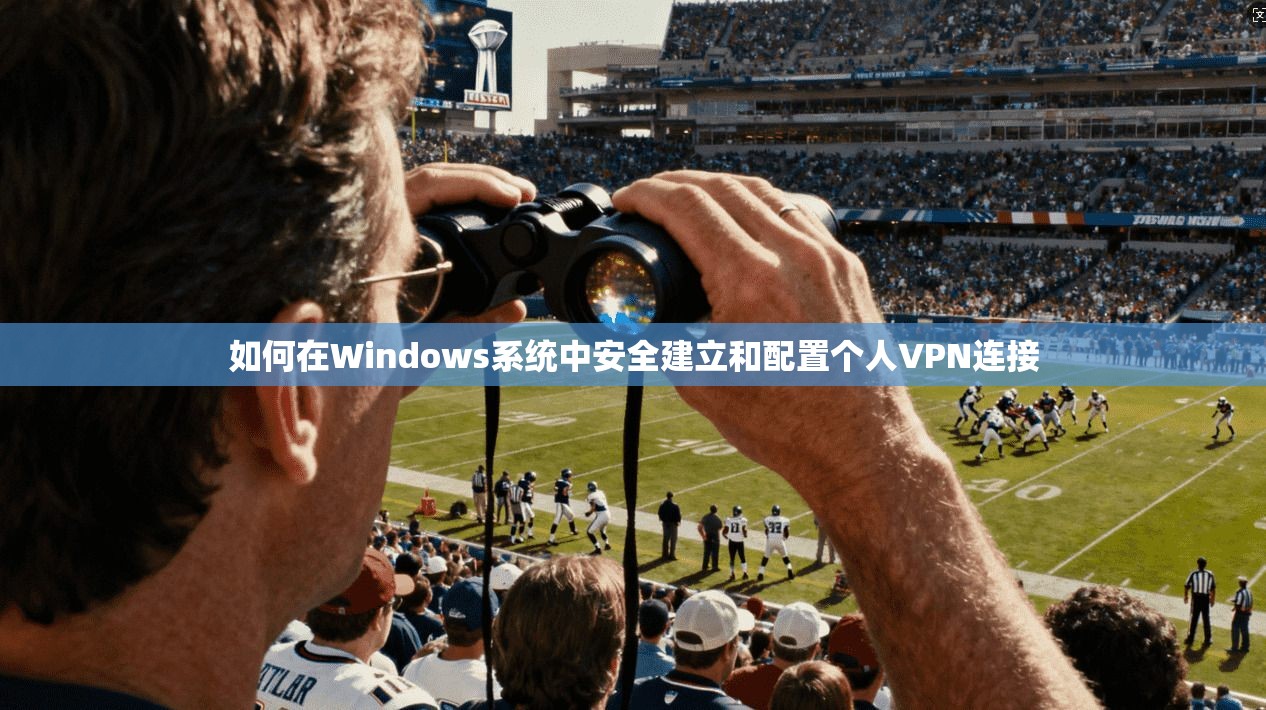 如何在Windows系统中安全建立和配置个人VPN连接