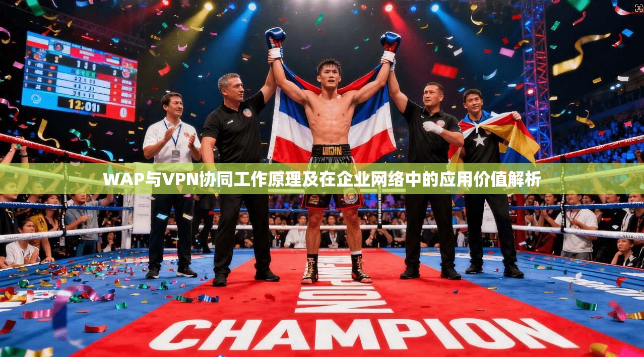 WAP与VPN协同工作原理及在企业网络中的应用价值解析