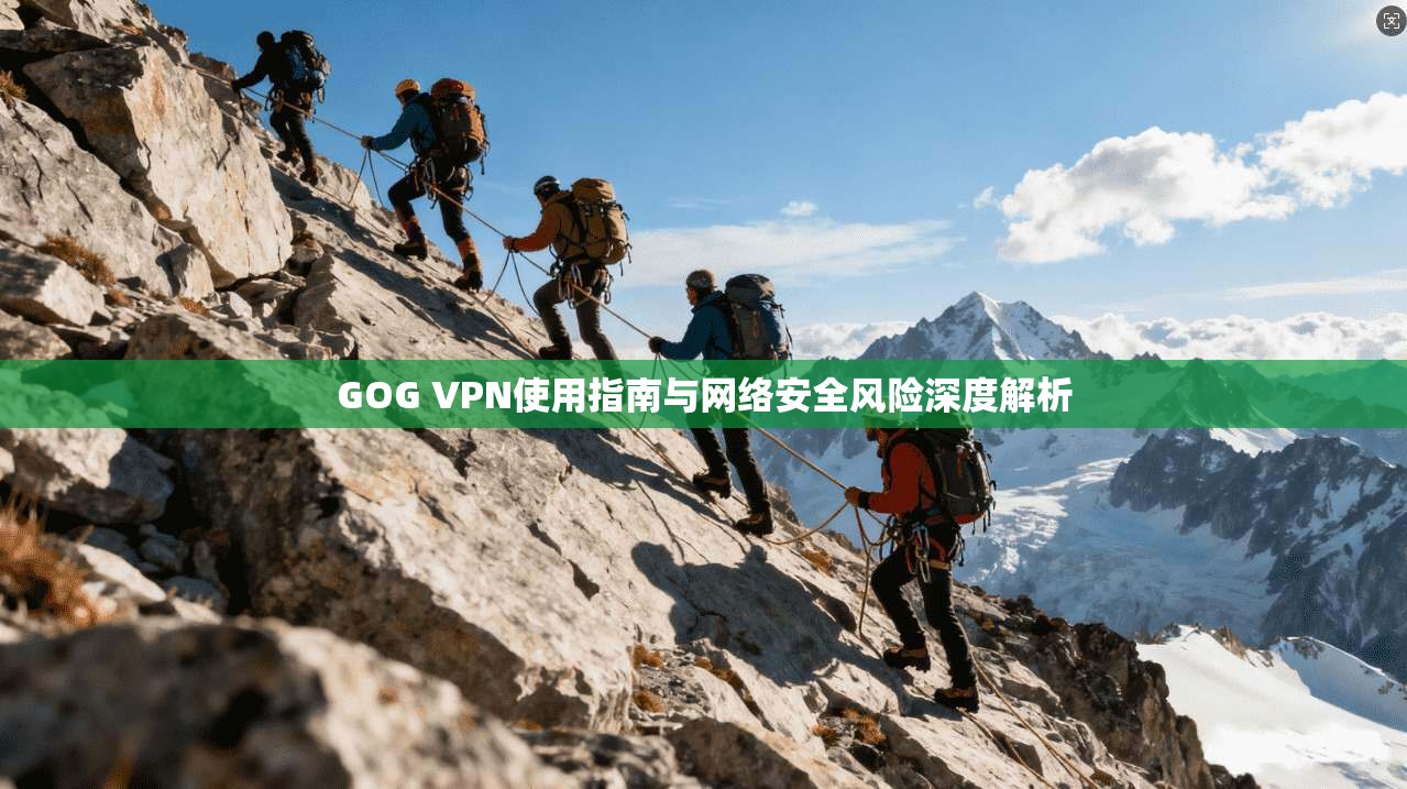 GOG VPN使用指南与网络安全风险深度解析
