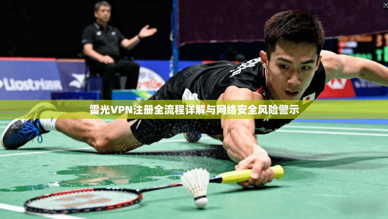 雷光VPN注册全流程详解与网络安全风险警示