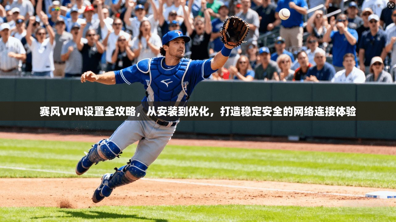 赛风VPN设置全攻略,从安装到优化,打造稳定安全的网络连接体验