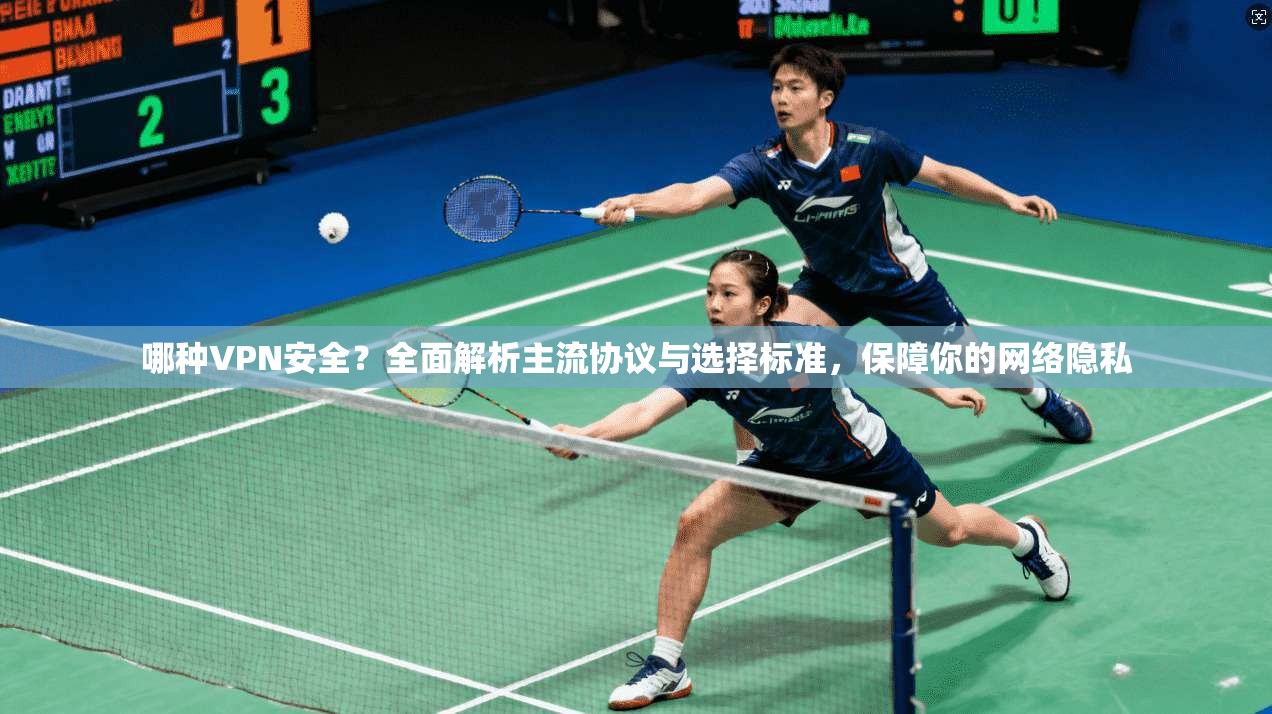 哪种VPN安全？全面解析主流协议与选择标准，保障你的网络隐私