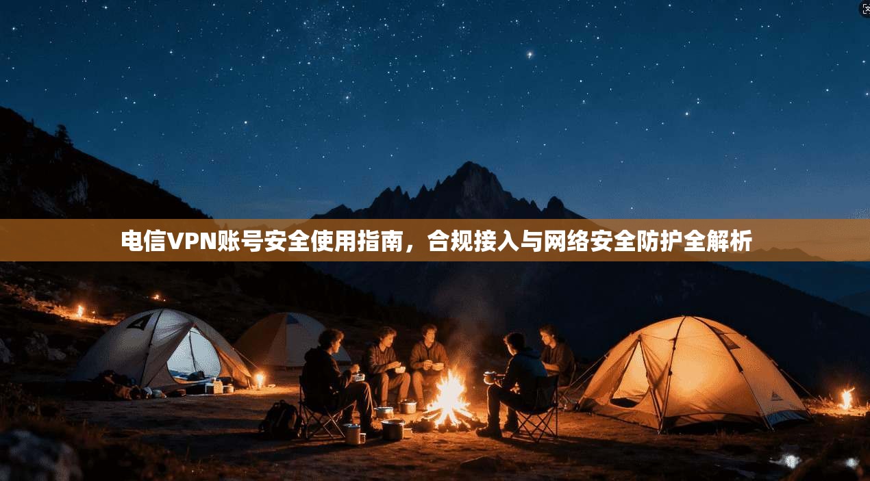 电信VPN账号安全使用指南，合规接入与网络安全防护全解析