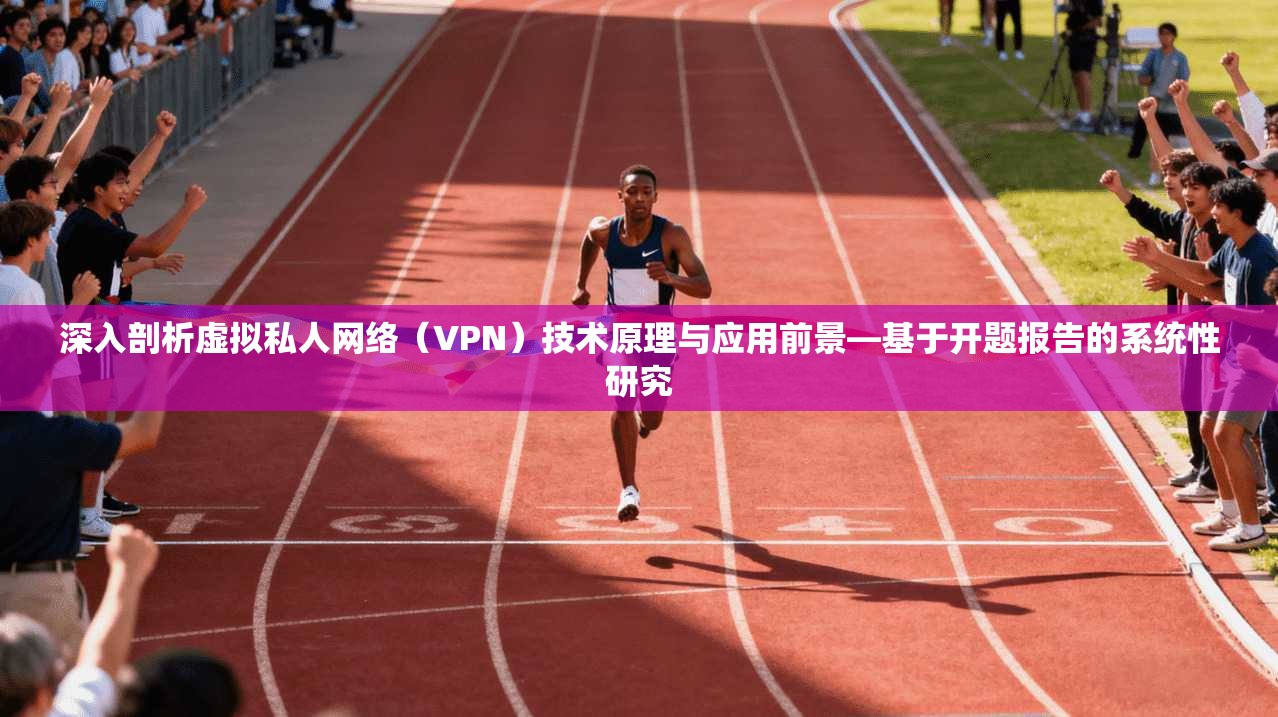 深入剖析虚拟私人网络（VPN）技术原理与应用前景—基于开题报告的系统性研究