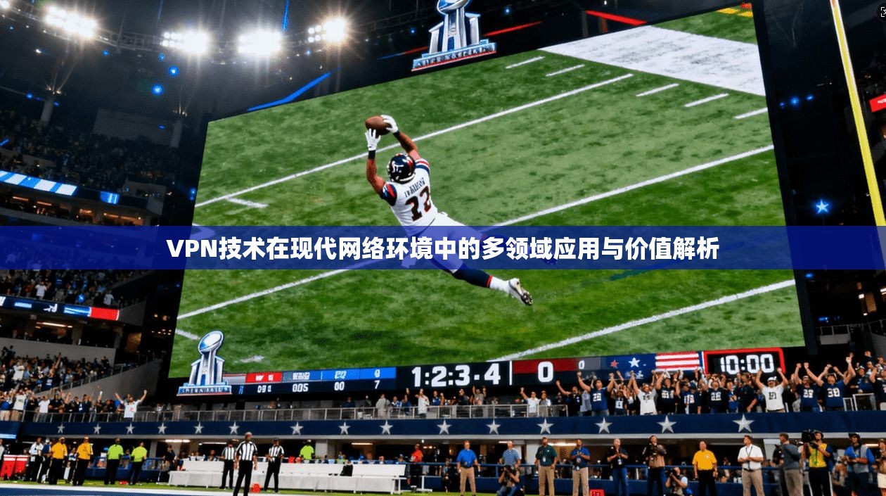 VPN技术在现代网络环境中的多领域应用与价值解析