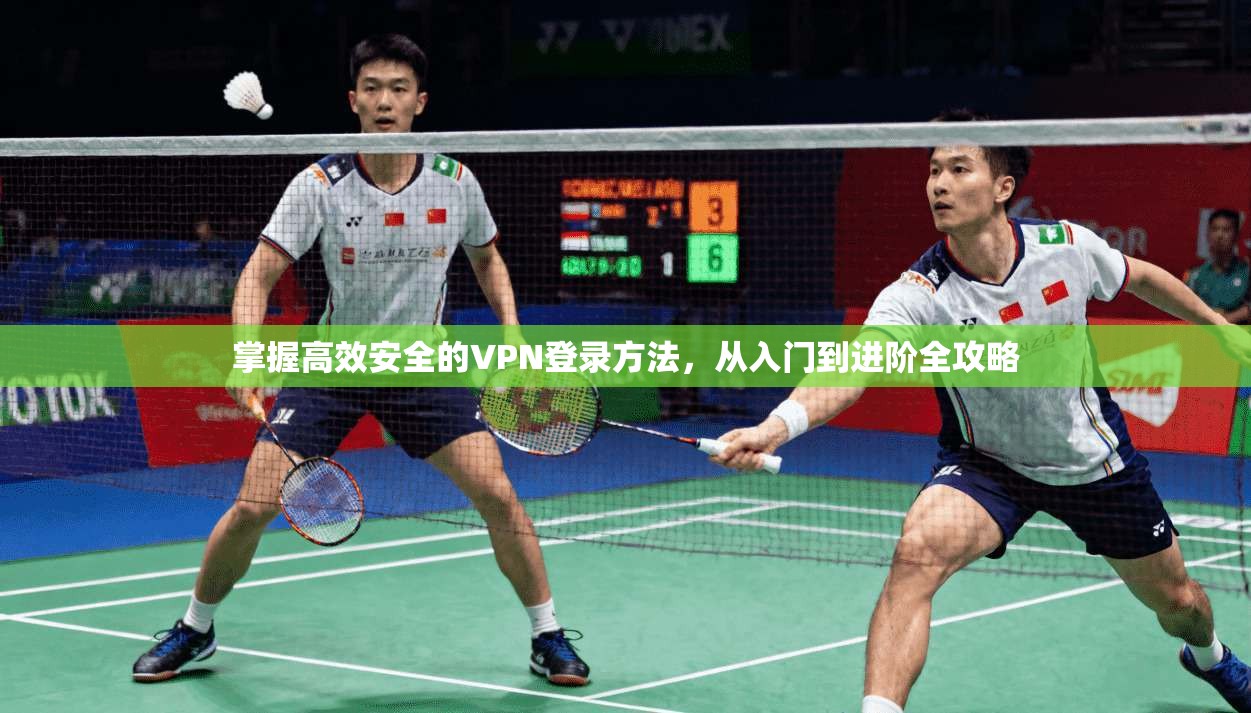 掌握高效安全的VPN登录方法，从入门到进阶全攻略