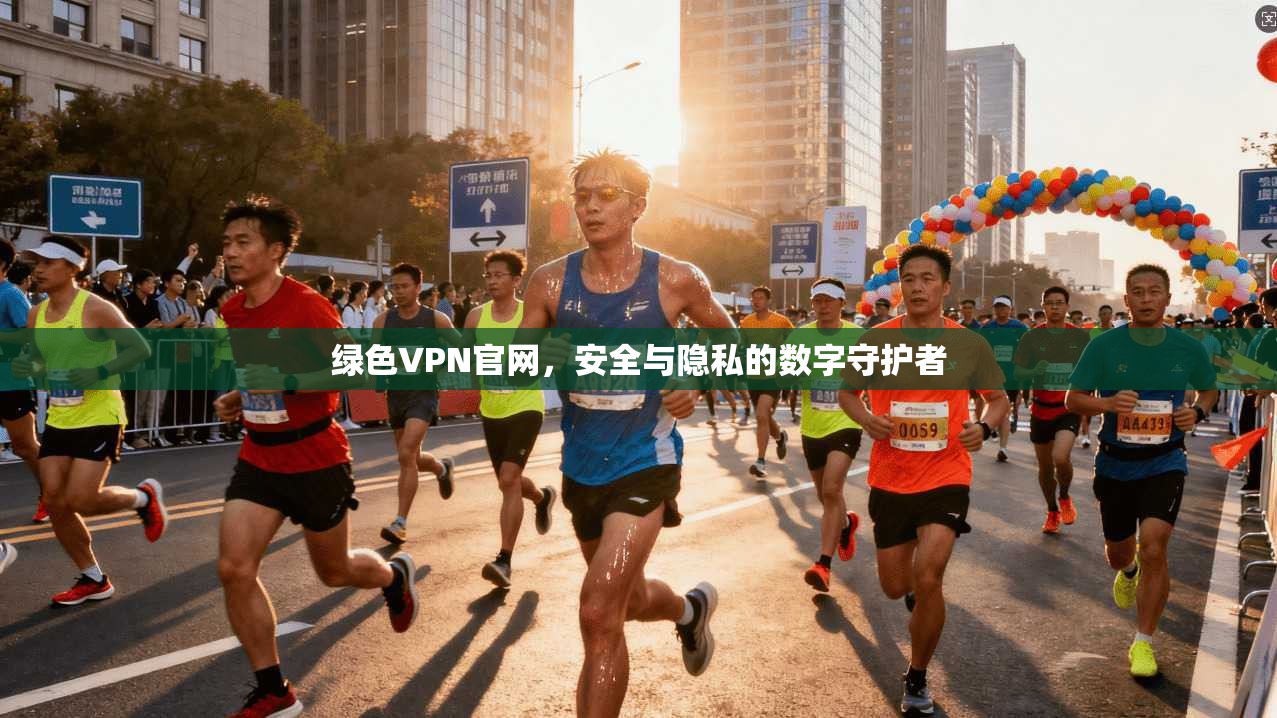 绿色VPN官网，安全与隐私的数字守护者
