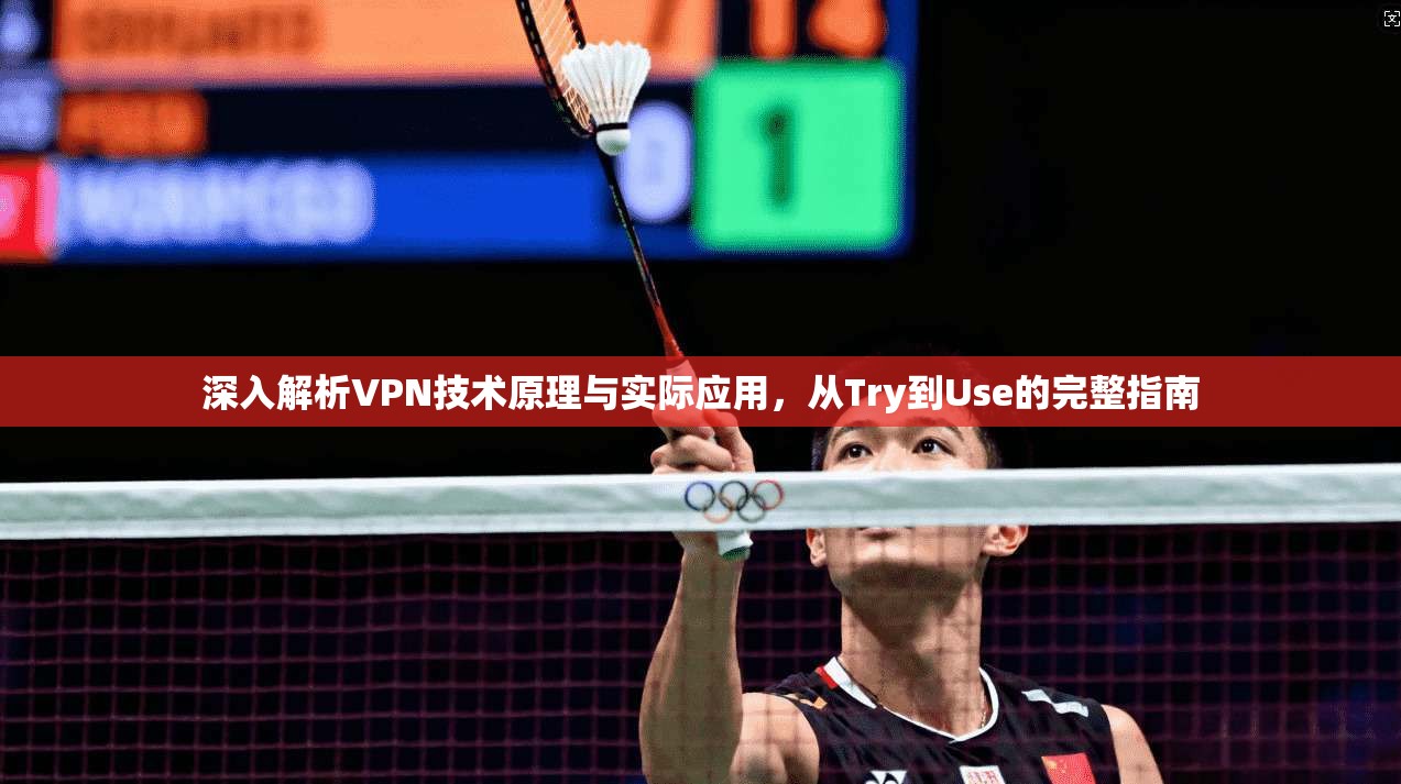深入解析VPN技术原理与实际应用，从Try到Use的完整指南