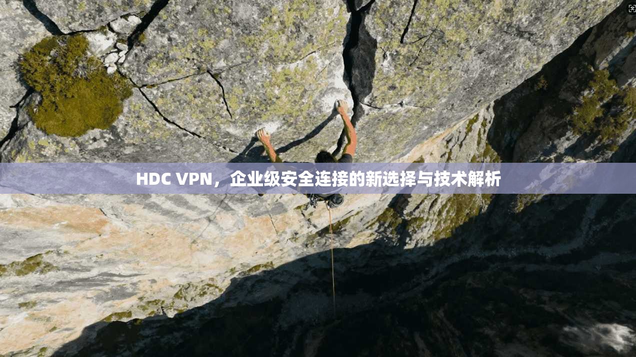 HDC VPN，企业级安全连接的新选择与技术解析