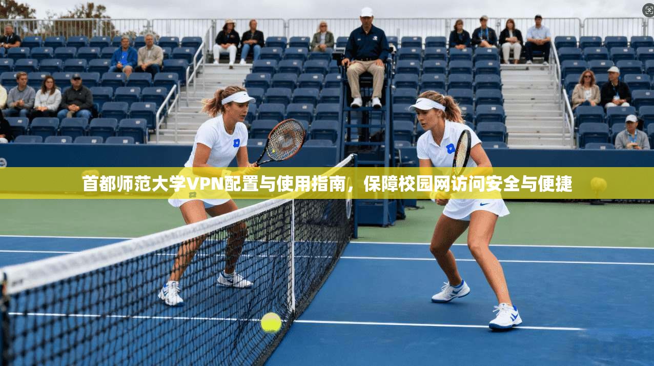 首都师范大学VPN配置与使用指南，保障校园网访问安全与便捷